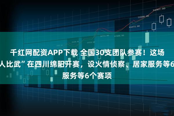 千红网配资APP下载 全国30支团队参赛！这场“机器人比武”在四川绵阳开赛，设火情侦察、居家服务等6个赛项